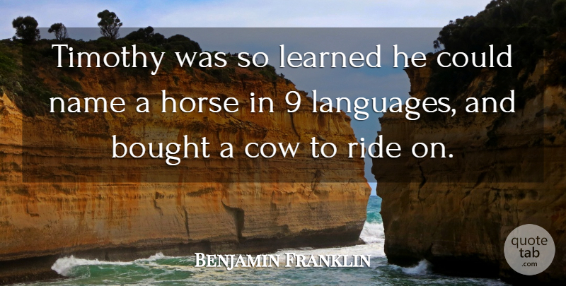 Benjamin Franklin Quote About Bought, Cow, Horse, Learned, Name: Timothy Was So Learned He...