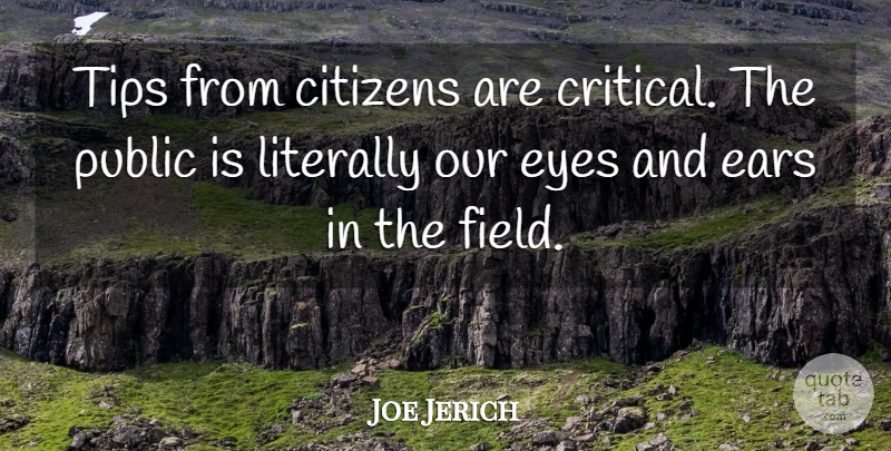 Joe Jerich Quote About Citizens, Ears, Eyes, Literally, Public: Tips From Citizens Are Critical...