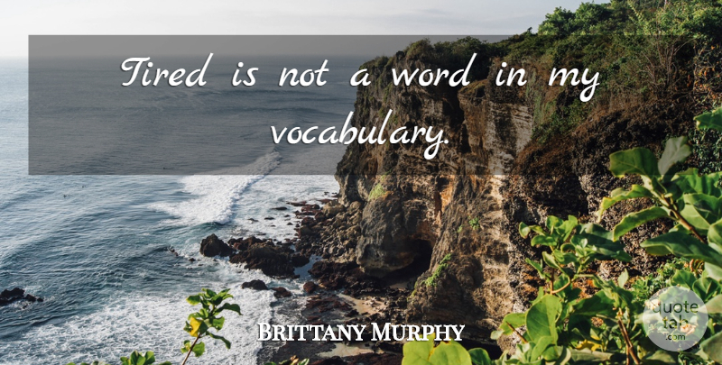 Brittany Murphy Quote About Tired, Vocabulary, Getting Tired: Tired Is Not A Word...