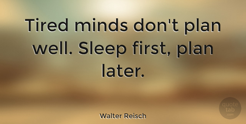 Walter Reisch Quote About Sleep, Tired, Mind: Tired Minds Dont Plan Well...