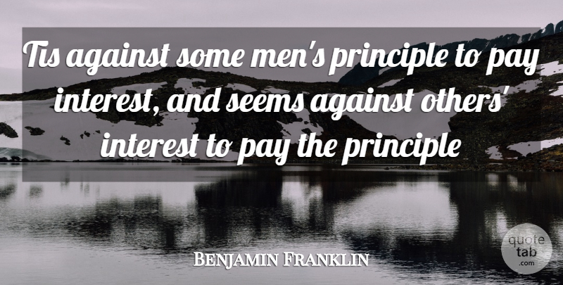 Benjamin Franklin Quote About Against, Interest, Pay, Principle, Seems: Tis Against Some Mens Principle...