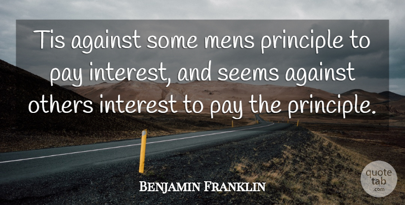 Benjamin Franklin Quote About Pay, Principles, Debt: Tis Against Some Mens Principle...