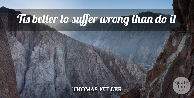 Thomas Fuller Quote About Suffer, Suffering, Tis, Wrong: Tis Better To Suffer Wrong...
