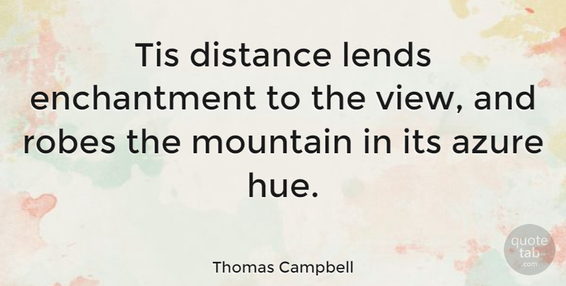 Thomas Campbell Quote About Distance, Lends, Robes, Tis: Tis Distance Lends Enchantment To...