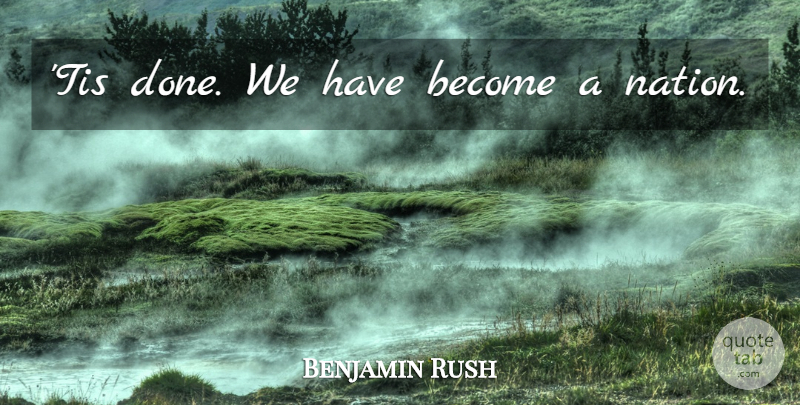 Benjamin Rush Quote About Done, Constitutional Convention, Nations: Tis Done We Have Become...