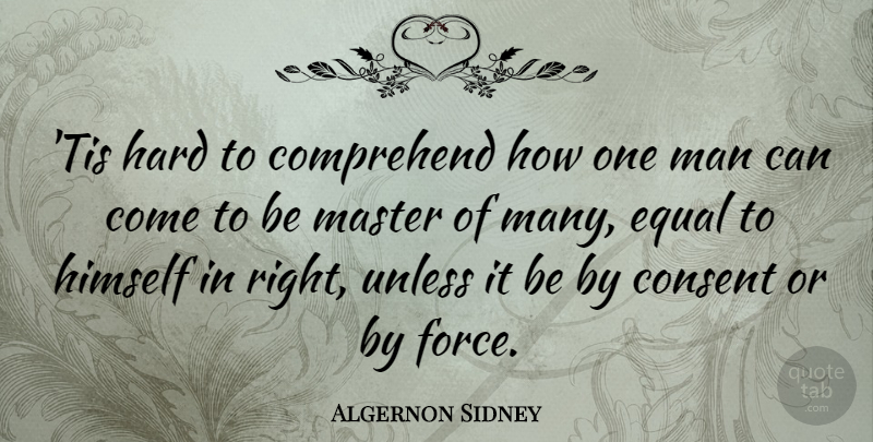 Algernon Sidney Quote About Comprehend, Consent, Hard, Himself, Man: Tis Hard To Comprehend How...