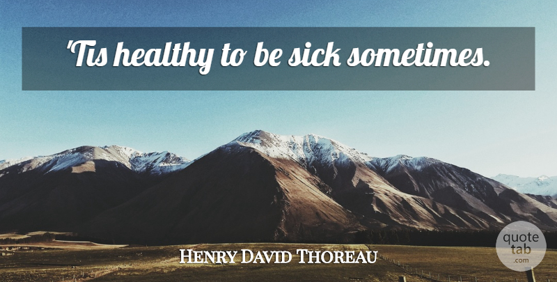Henry David Thoreau Quote About Health, Sick, Healthy: Tis Healthy To Be Sick...