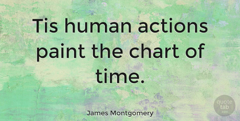 James Montgomery Quote About Action, Paint, Humans: Tis Human Actions Paint The...