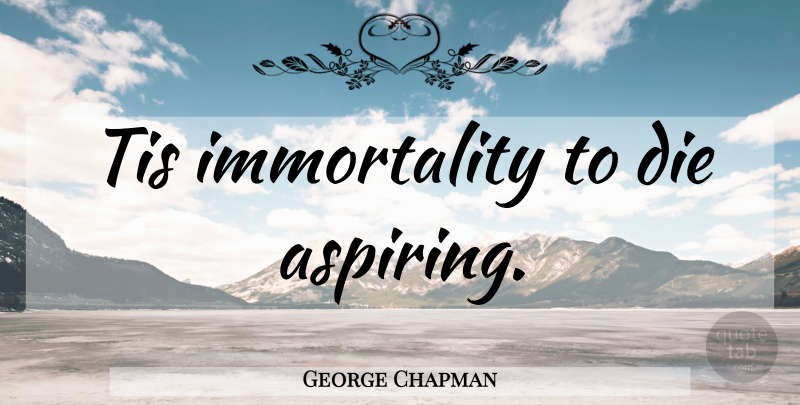 George Chapman Quote About Ambition, Immortality, Dies: Tis Immortality To Die Aspiring...