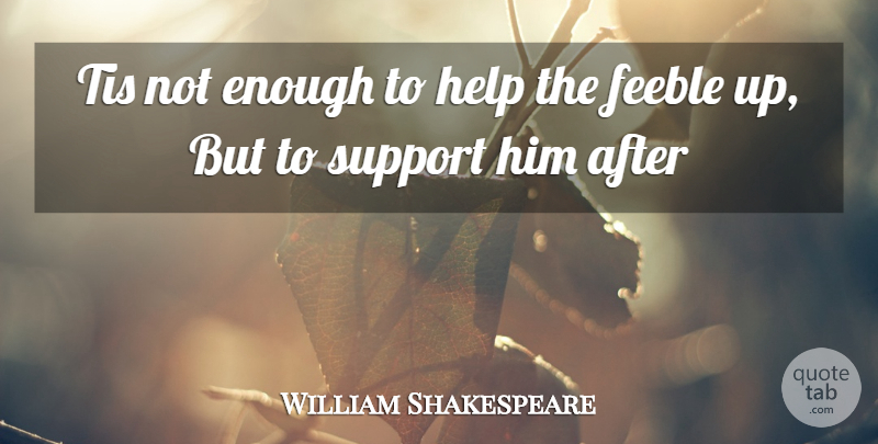 William Shakespeare Quote About Feeble, Help, Support, Tis: Tis Not Enough To Help...