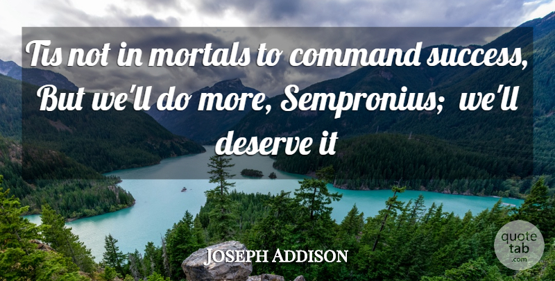 Joseph Addison Quote About Command, Deserve, Mortals, Tis: Tis Not In Mortals To...