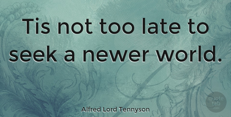 Alfred Lord Tennyson Quote About World, Too Late, Late: Tis Not Too Late To...