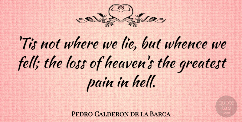 Pedro Calderon de la Barca Quote About Greatest, Loss, Pain: Tis Not Where We Lie...
