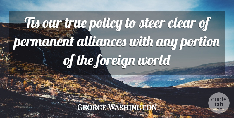 George Washington Quote About Clear, Foreign, Permanent, Policy, Portion: Tis Our True Policy To...