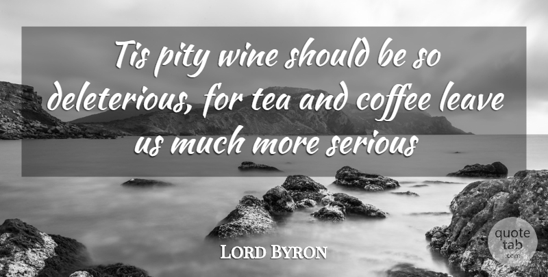 Lord Byron Quote About Coffee, Leave, Pity, Serious, Tea: Tis Pity Wine Should Be...