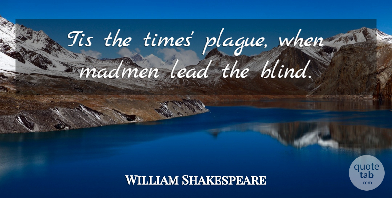 William Shakespeare Quote About Blind, Madmen, Plague: Tis The Times Plague When...