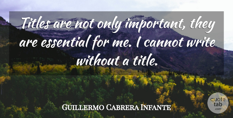 Guillermo Cabrera Infante Quote About Writing, Important, Titles: Titles Are Not Only Important...