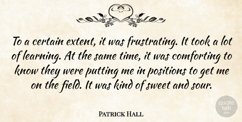 Patrick Hall Quote About Certain, Comforting, Learning, Positions, Putting: To A Certain Extent It...