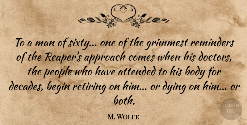 M. Wolfe Quote About Approach, Attended, Begin, Body, Doctors: To A Man Of Sixty...