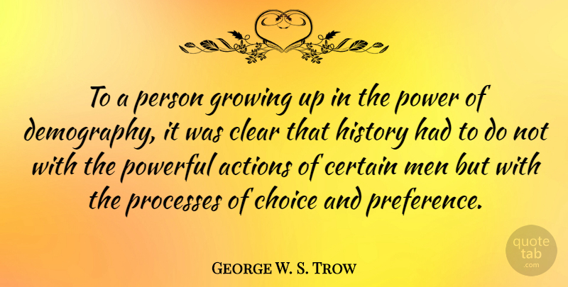 George W. S. Trow Quote About Actions, Certain, Choice, Clear, Growing: To A Person Growing Up...