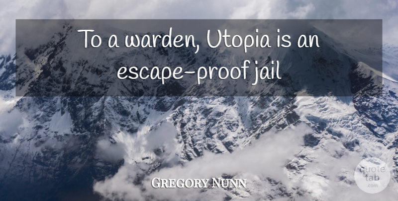 Gregory Nunn Quote About Jail, Utopia: To A Warden Utopia Is...