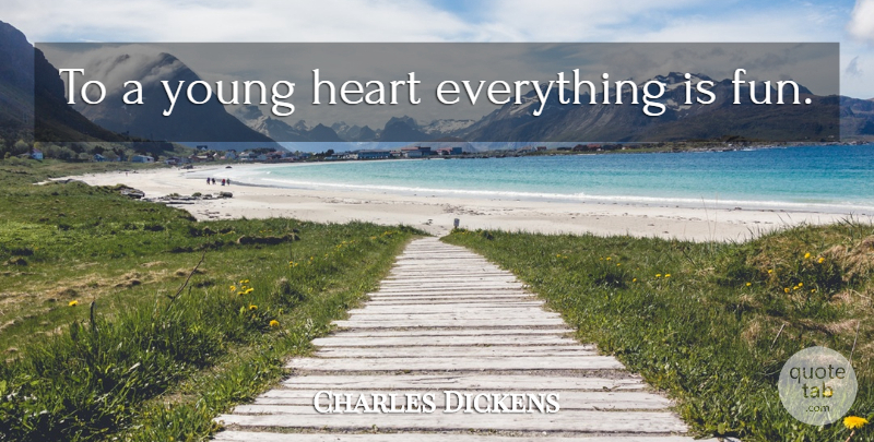Charles Dickens Quote About Fun, Heart, Young: To A Young Heart Everything...