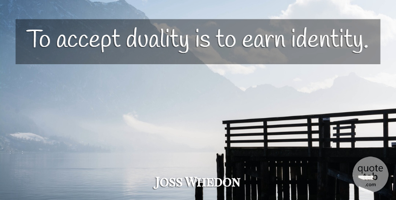 Joss Whedon Quote About Identity, Accepting, Duality: To Accept Duality Is To...