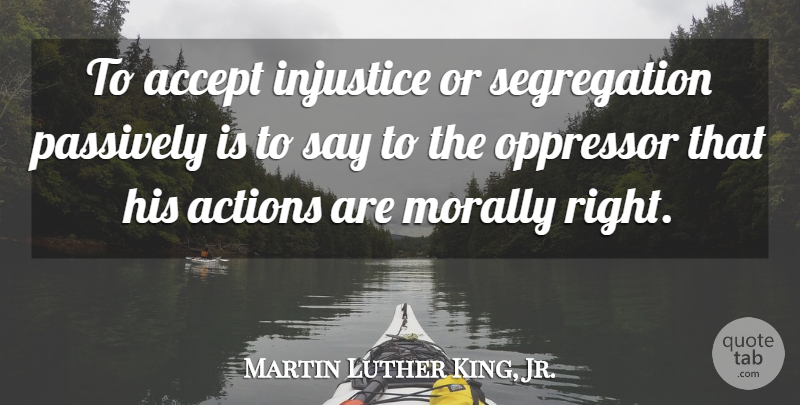 Martin Luther King, Jr. Quote About Inspirational, Action, Injustice: To Accept Injustice Or Segregation...