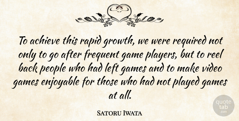 Satoru Iwata Quote About Achieve, Enjoyable, Frequent, Game, Games: To Achieve This Rapid Growth...