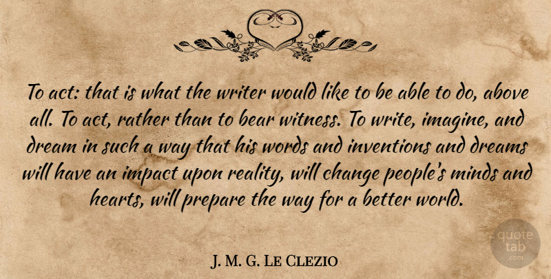 J. M. G. Le Clezio Quote About Above, Bear, Change, Dreams, Impact: To Act That Is What...