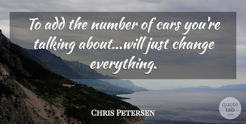 Chris Petersen Quote About Add, Cars, Change, Number, Talking: To Add The Number Of...