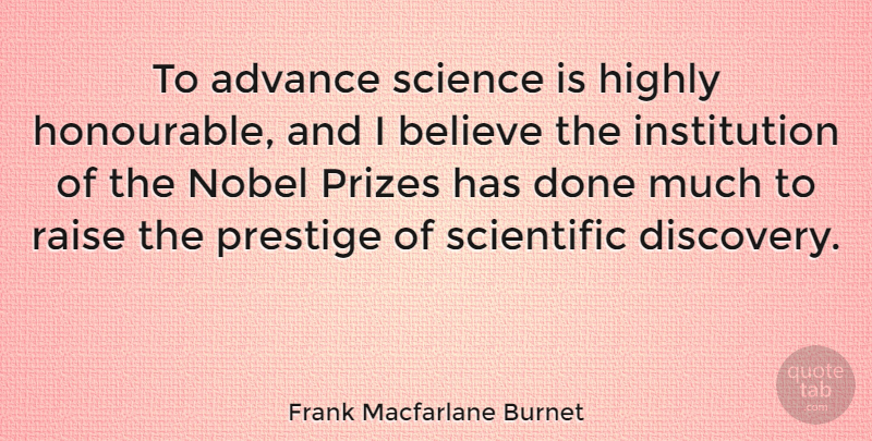 Frank Macfarlane Burnet Quote About Advance, Believe, Highly, Nobel, Prizes: To Advance Science Is Highly...