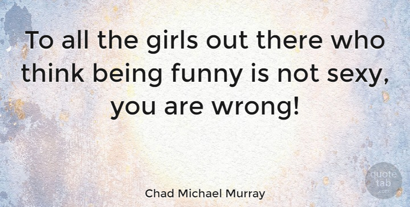 Chad Michael Murray Quote About Girl, Sexy, Thinking: To All The Girls Out...