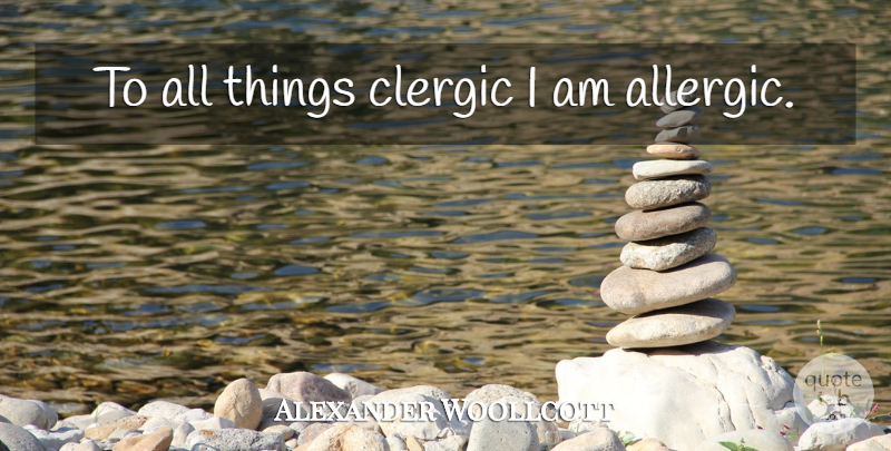 Alexander Woollcott Quote About Religion, Allergic, All Things: To All Things Clergic I...