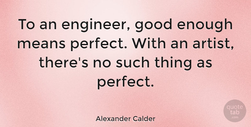 Alexander Calder Quote About Art, Mean, Perfect: To An Engineer Good Enough...