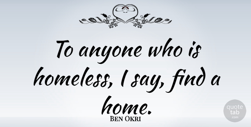 Ben Okri Quote About Home, Homeless: To Anyone Who Is Homeless...