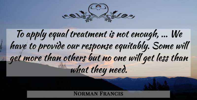 Norman Francis Quote About Apply, Equal, Less, Others, Provide: To Apply Equal Treatment Is...