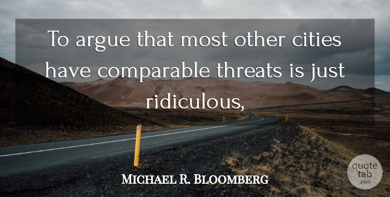Michael R. Bloomberg Quote About Argue, Cities, Comparable, Threats: To Argue That Most Other...