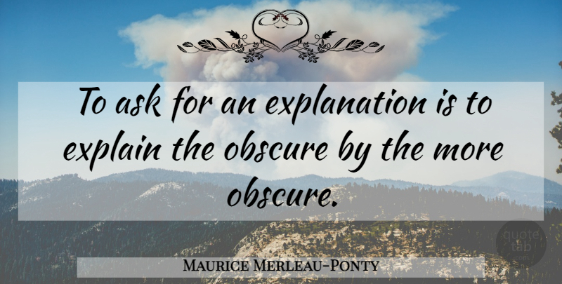 Maurice Merleau-Ponty Quote About Obscure, Explanation, Asks: To Ask For An Explanation...