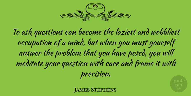 James Stephens Quote About Answer, Ask, Frame, Meditate, Occupation: To Ask Questions Can Become...