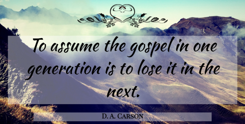 D. A. Carson Quote About Next, Generations, Assuming: To Assume The Gospel In...