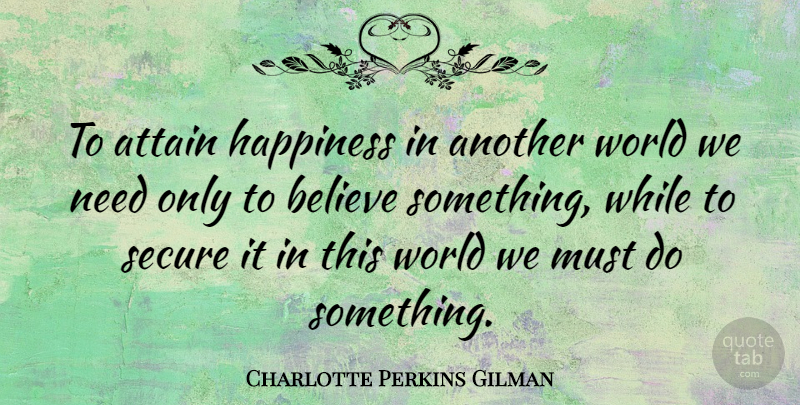 Charlotte Perkins Gilman Quote About Happiness, Believe, Needs: To Attain Happiness In Another...