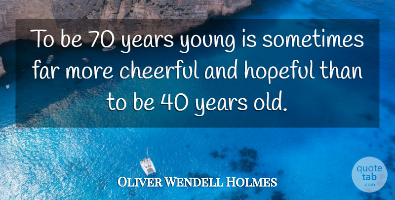 Oliver Wendell Holmes Quote About Cheerful, Far, Hopeful: To Be 70 Years Young...