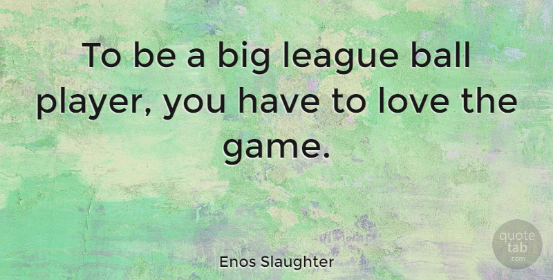 Enos Slaughter Quote About Player, Games, League: To Be A Big League...