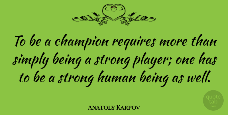 Anatoly Karpov Quote About Human, Requires: To Be A Champion Requires...