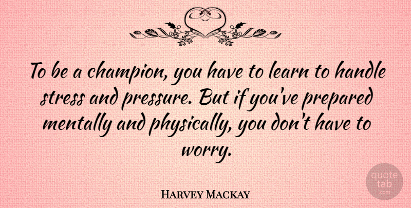 Harvey Mackay Quote About Stress, Worry, Champion: To Be A Champion You...