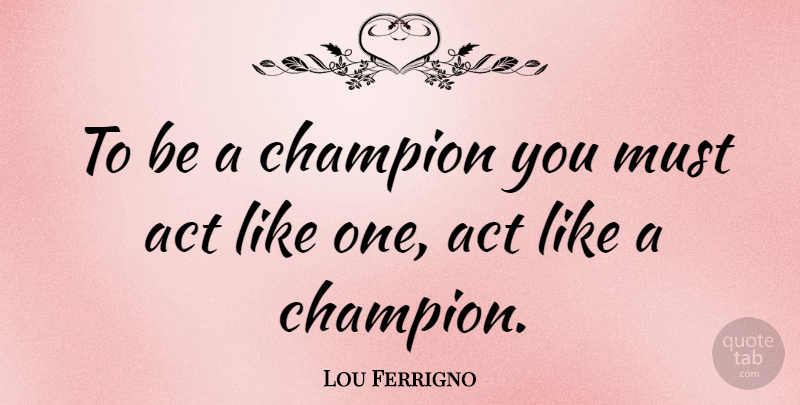 Lou Ferrigno Quote About Champion: To Be A Champion You...