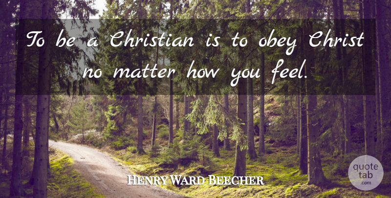 Henry Ward Beecher Quote About Christian, How You Feel, Matter: To Be A Christian Is...