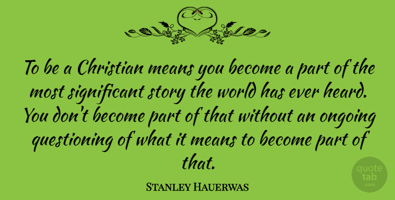 Stanley Hauerwas Quote About Means: To Be A Christian Means...
