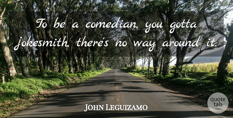 John Leguizamo Quote About Comedian, Way: To Be A Comedian You...